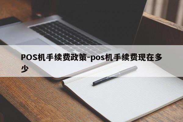 酒泉POS机手续费政策-pos机手续费现在多少